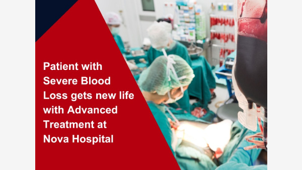 Patient with Severe Blood Loss gets new life with Advanced Treatment at Nova Hospital