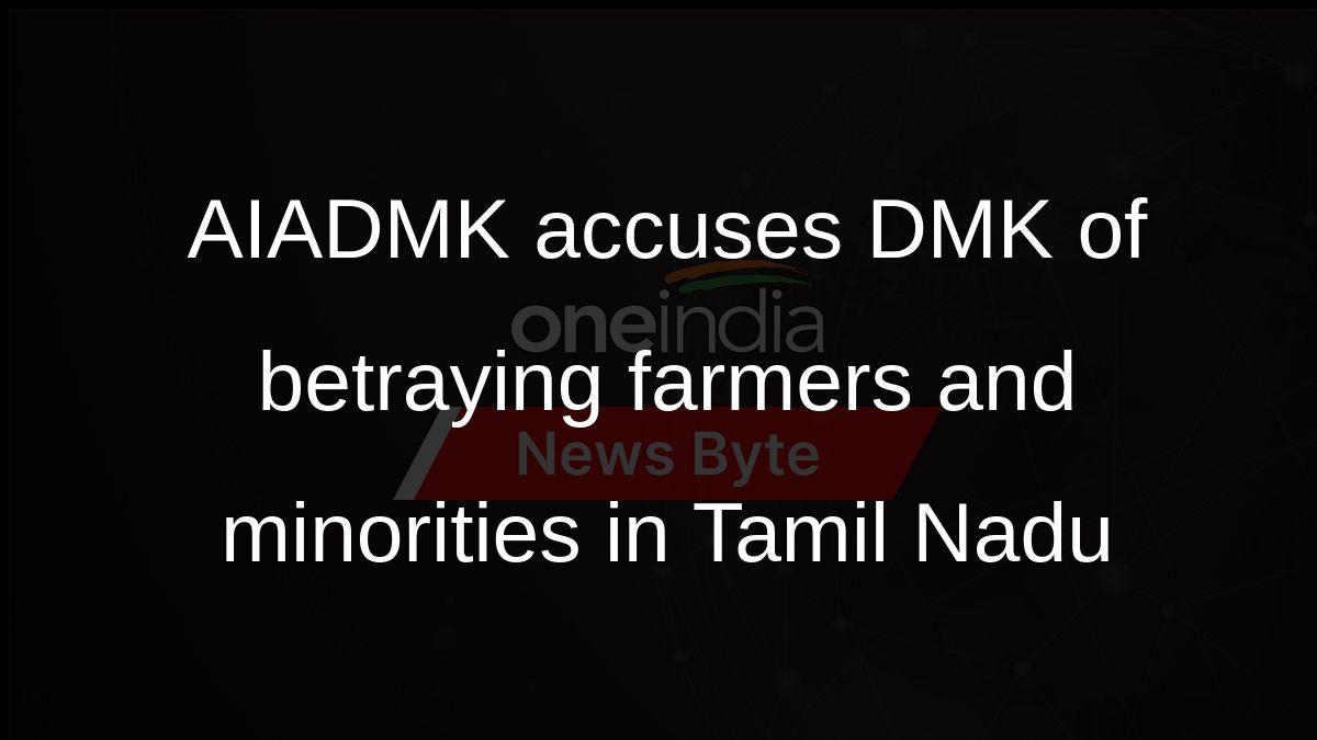 AIADMK accuses DMK of betraying farmers and minorities in Tamil Nadu