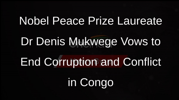 Nobel Peace Prize Laureate Dr Denis Mukwege Vows to End Corruption and Conflict in Congo