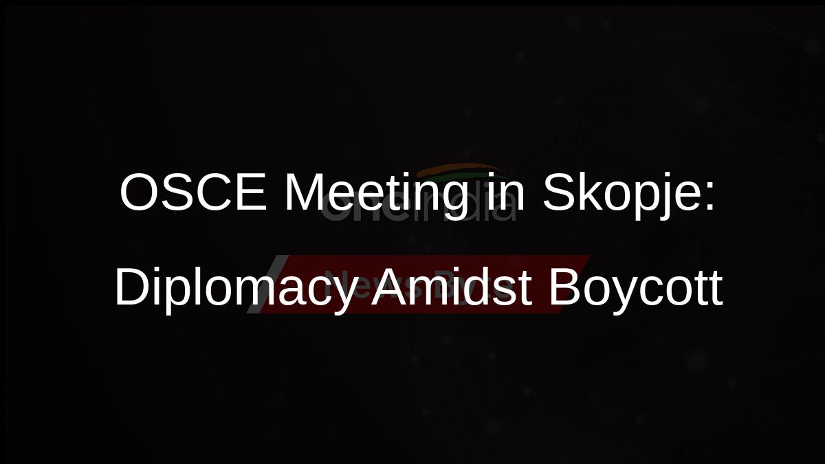 OSCE Meeting in Skopje: Diplomacy Amidst Boycott OSCE Meeting in Skopje: Diplomacy Amidst Boycott