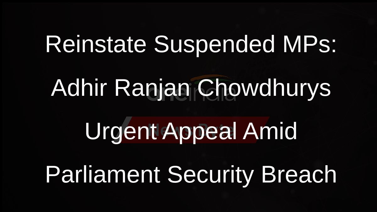 Reinstate Suspended MPs: Adhir Ranjan Chowdhurys Urgent Appeal Amid Parliament Security Breach