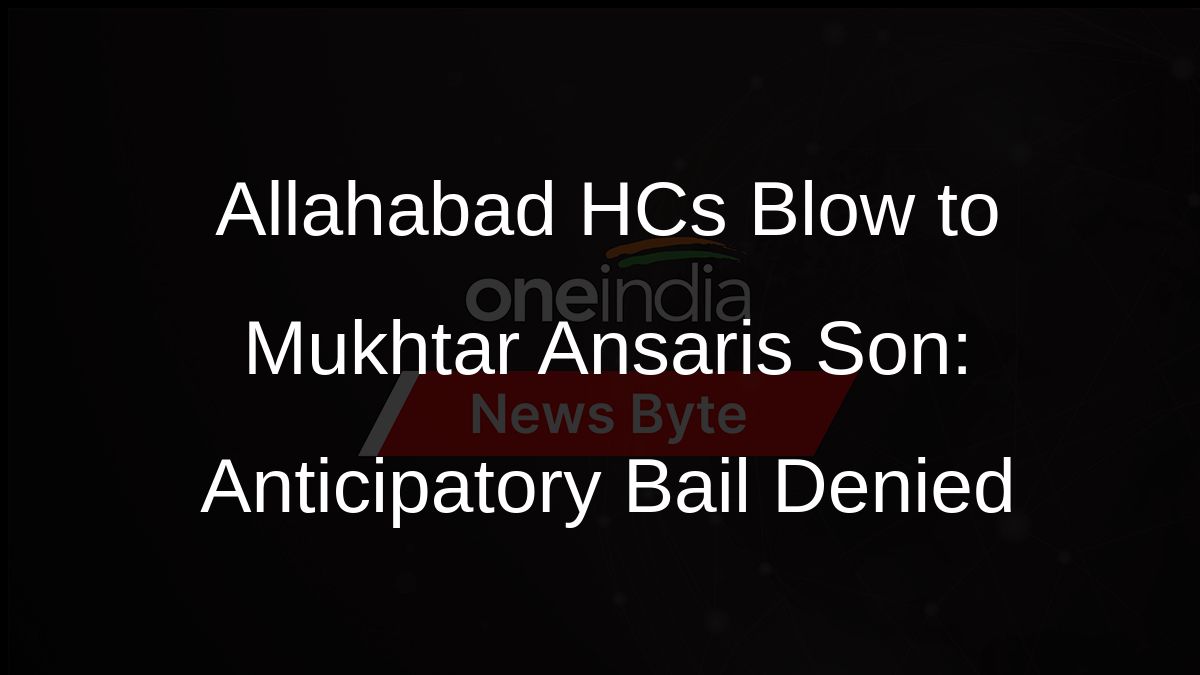 Allahabad HCs Blow to Mukhtar Ansaris Son: Anticipatory Bail Denied