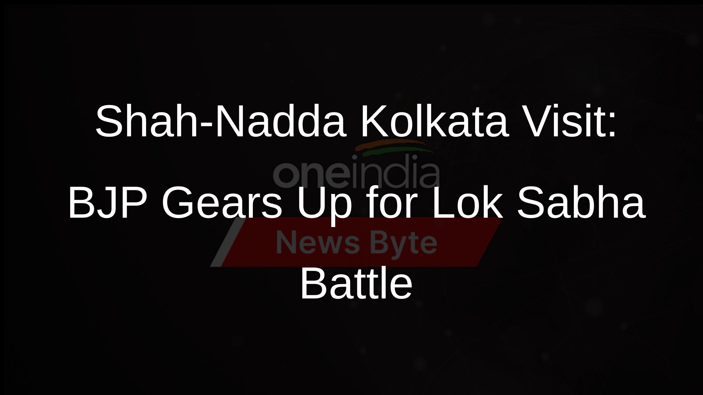 Shah-Nadda Kolkata Visit: BJP Gears Up for Lok Sabha Battle