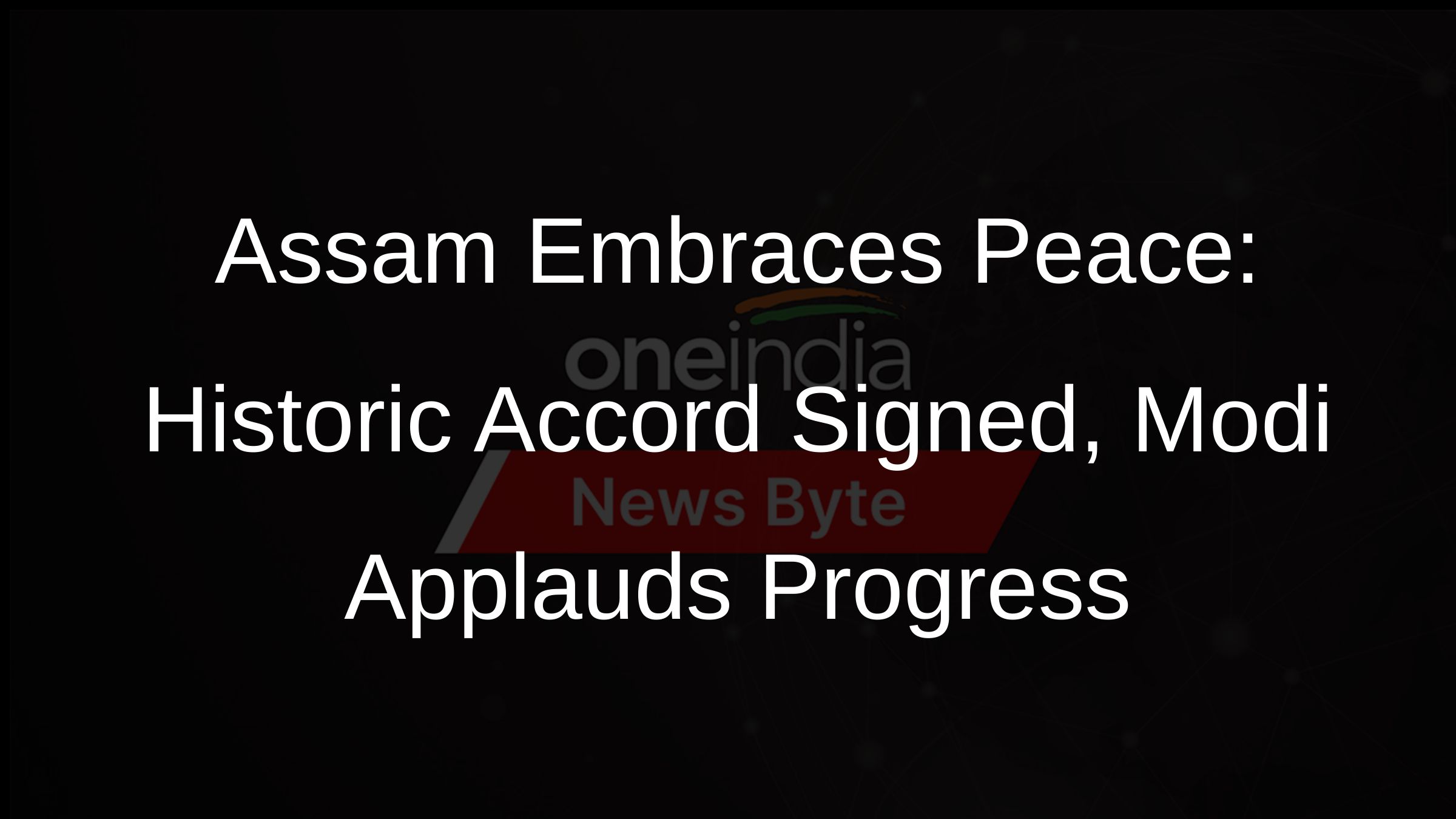 Assam Embraces Peace: Historic Accord Signed, Modi Applauds Progress