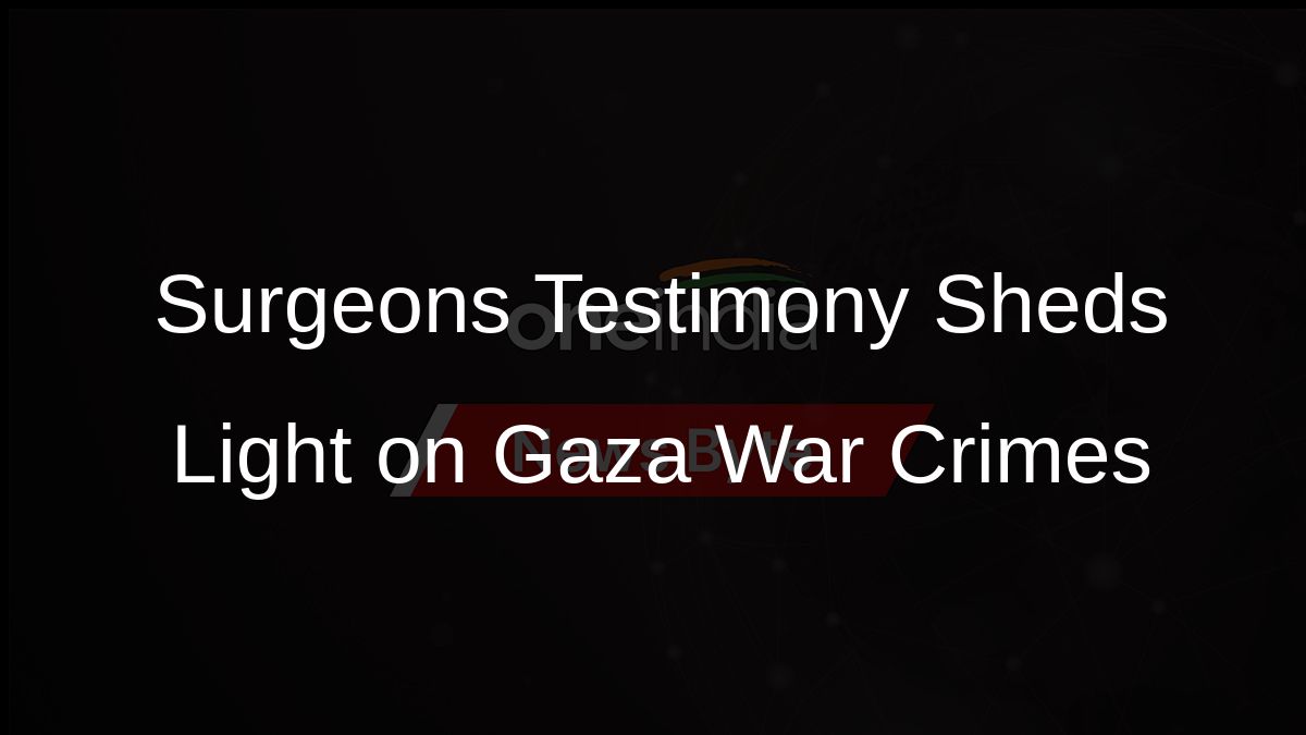 Surgeons Testimony Sheds Light on Gaza War Crimes