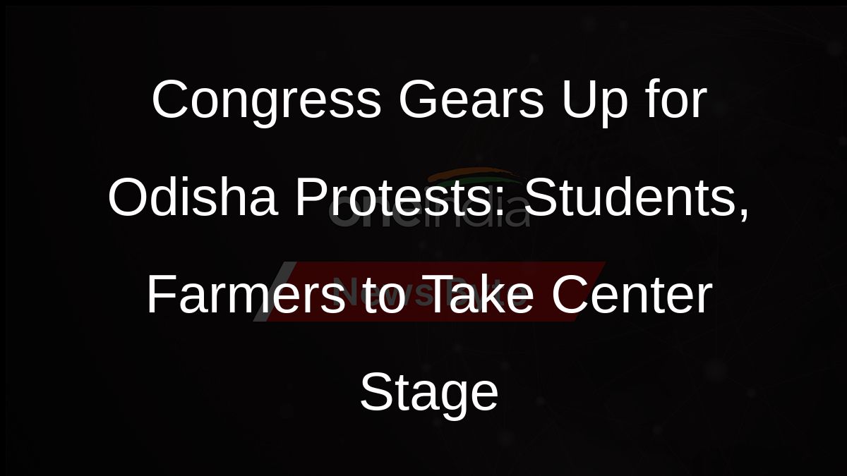 Congress Gears Up for Odisha Protests: Students, Farmers to Take Center Stage
