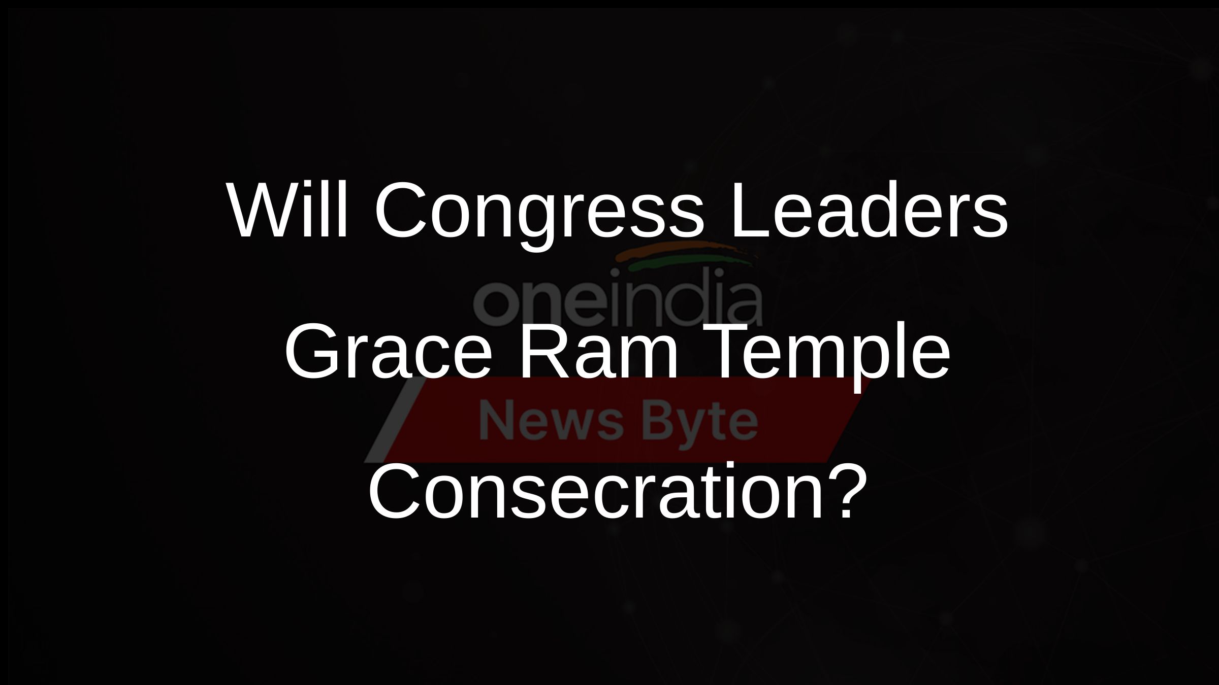 Will Congress Leaders Grace Ram Temple Consecration?