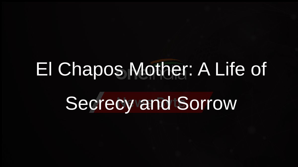 El Chapos Mother: A Life of Secrecy and Sorrow
