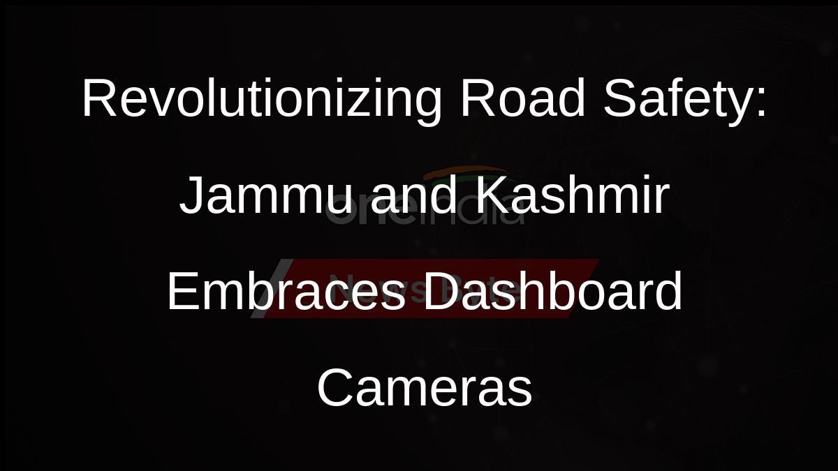 Revolutionizing Road Safety: Jammu and Kashmir Embraces Dashboard Cameras
