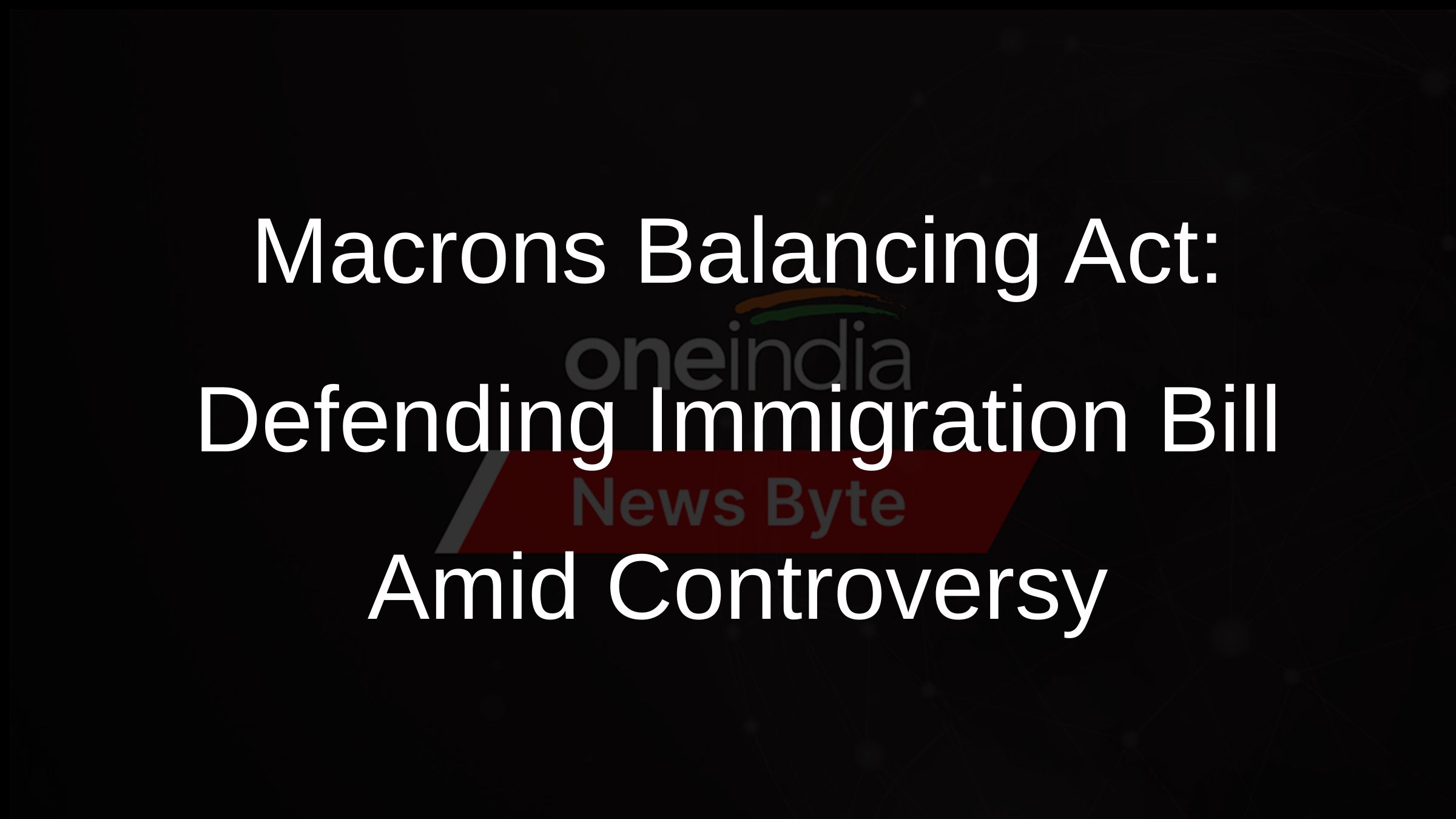 Macrons Balancing Act: Defending Immigration Bill Amid Controversy