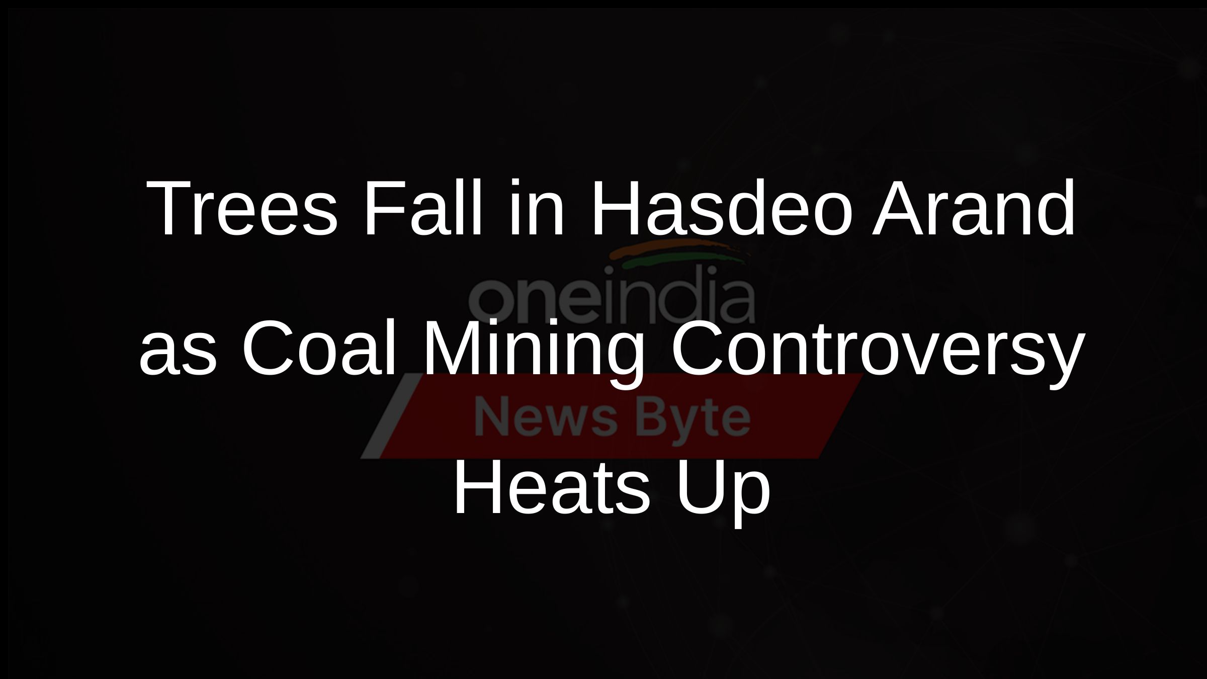 Trees Fall in Hasdeo Arand as Coal Mining Controversy Heats Up