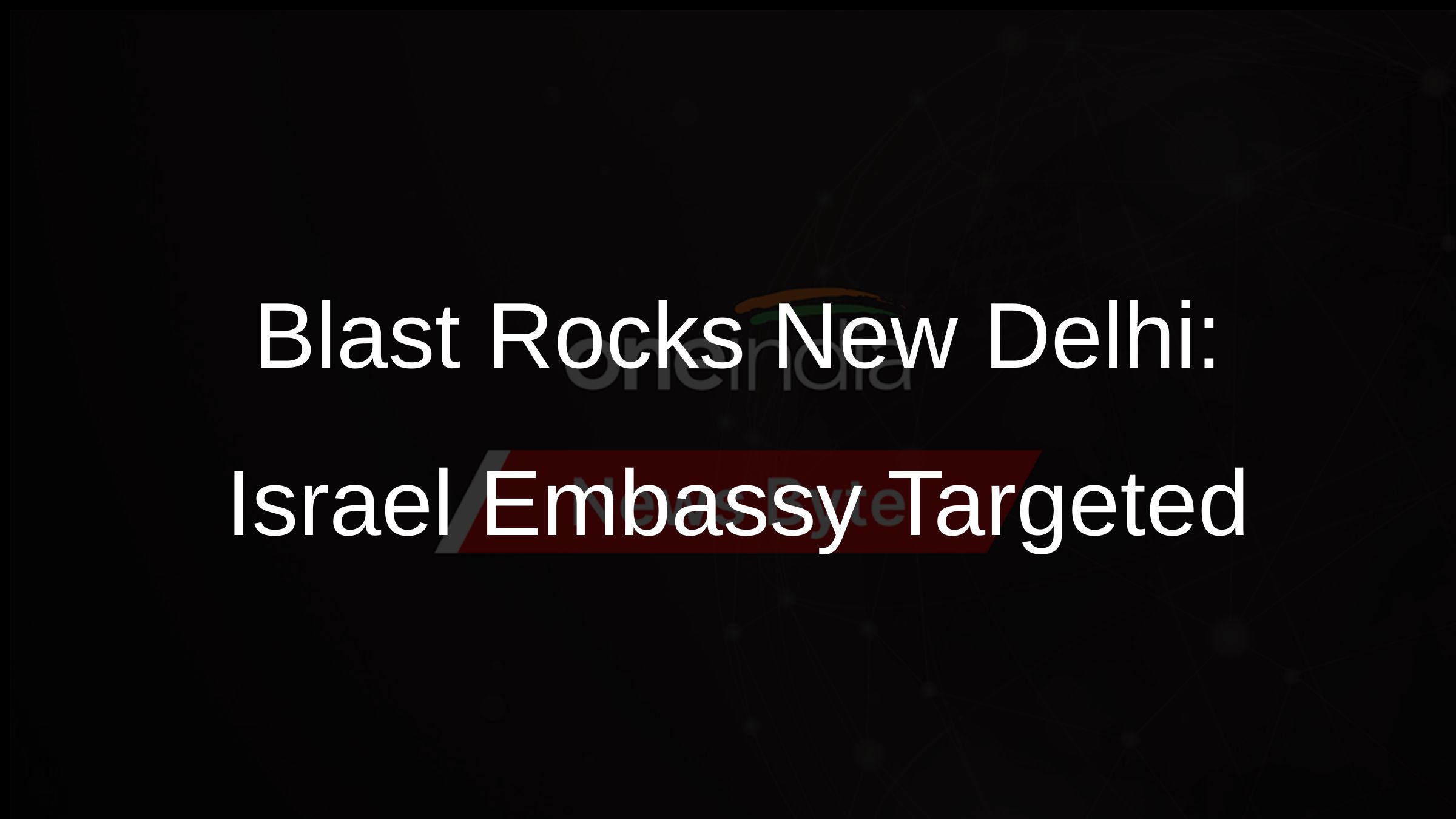 Blast Rocks New Delhi: Israel Embassy Targeted