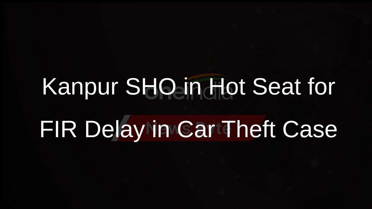 Kanpur SHO in Hot Seat for FIR Delay in Car Theft Case