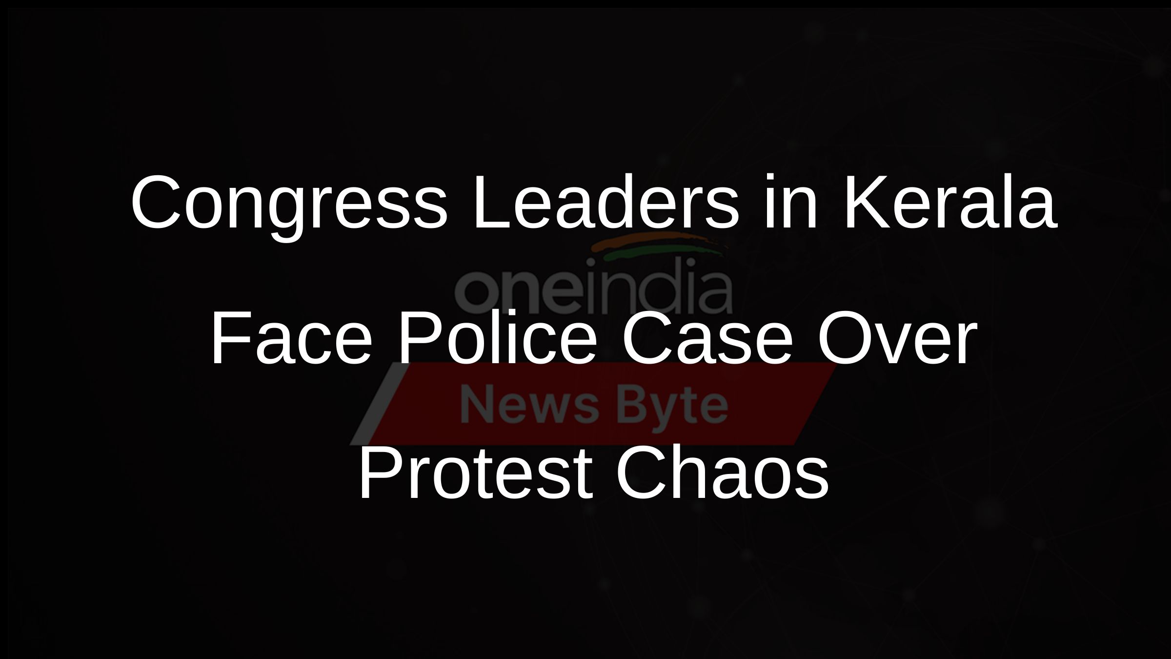 Congress Leaders in Kerala Face Police Case Over Protest Chaos