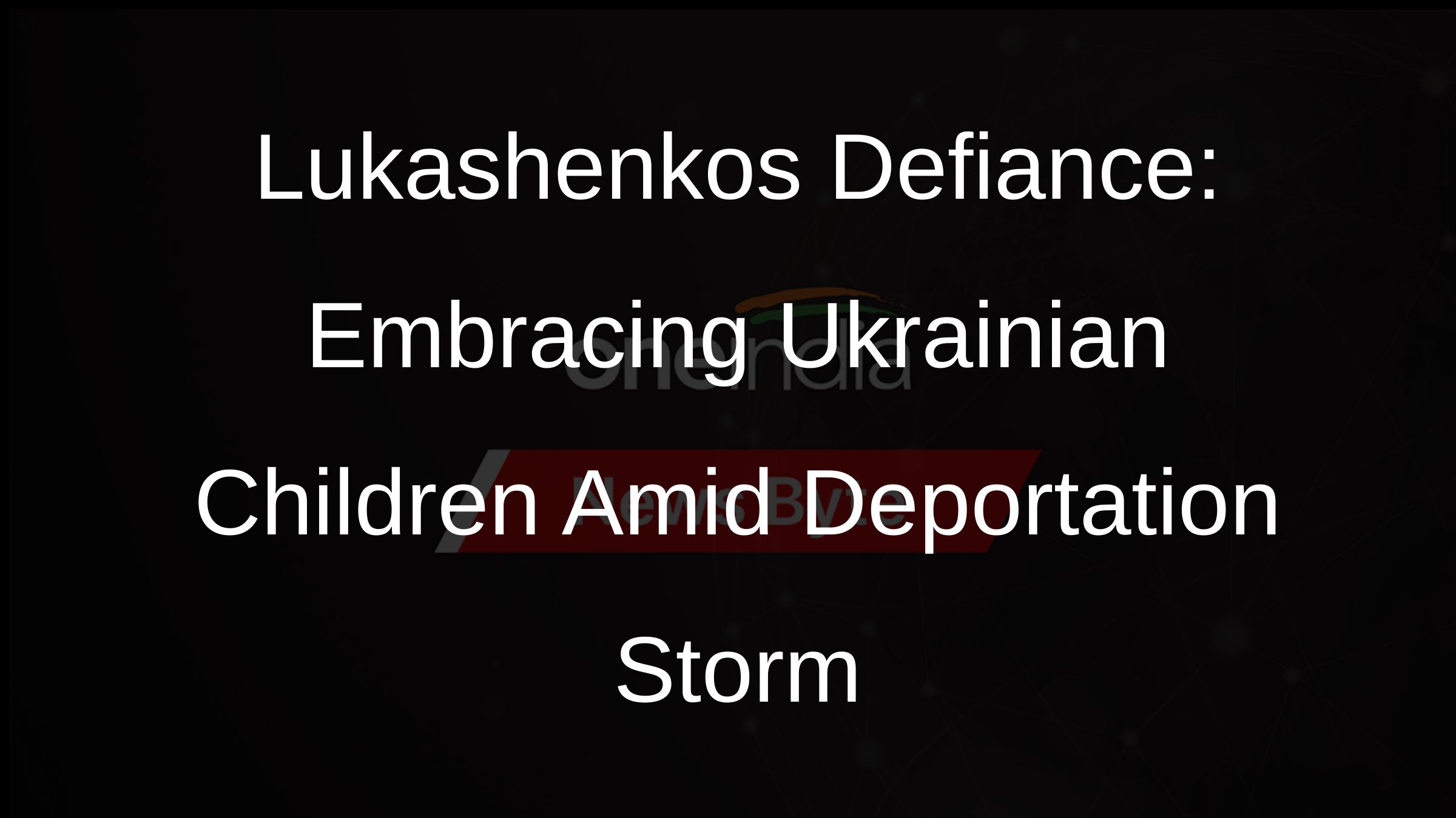 Lukashenkos Defiance: Embracing Ukrainian Children Amid Deportation Storm