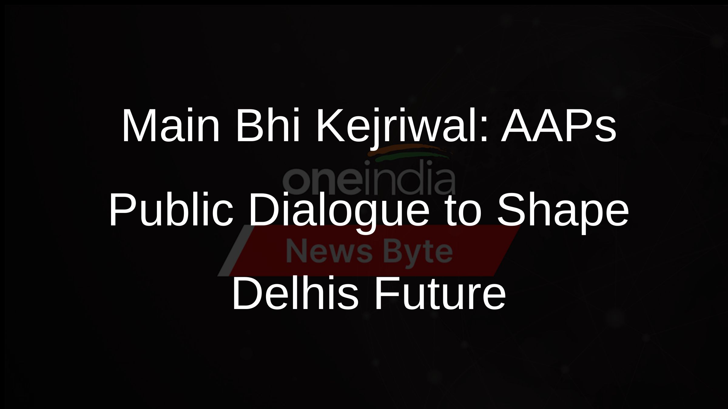 Main Bhi Kejriwal: AAPs Public Dialogue to Shape Delhis Future