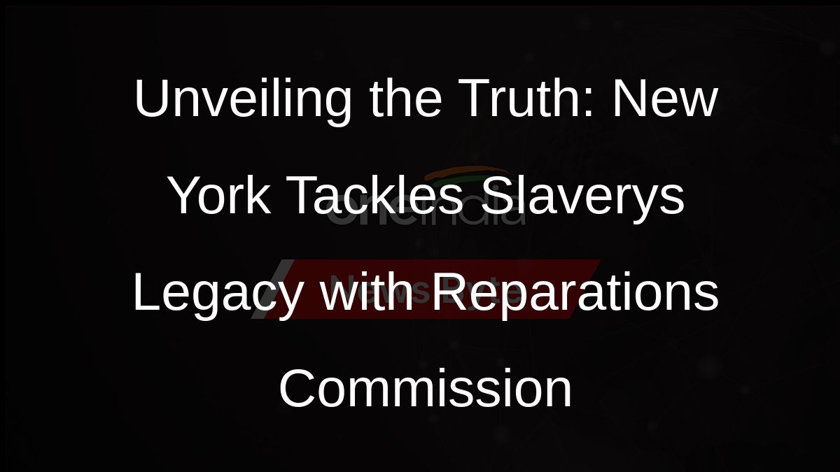 Unveiling the Truth: New York Tackles Slaverys Legacy with Reparations Commission