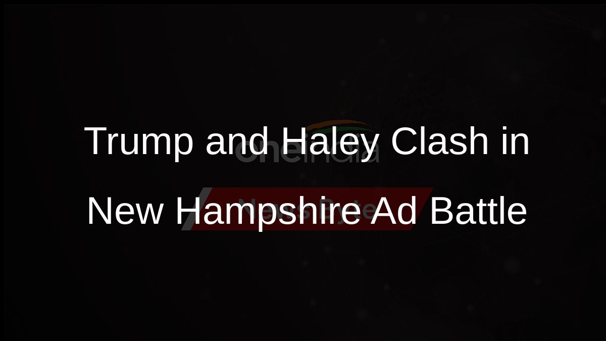 Trump and Haley Clash in New Hampshire Ad Battle
