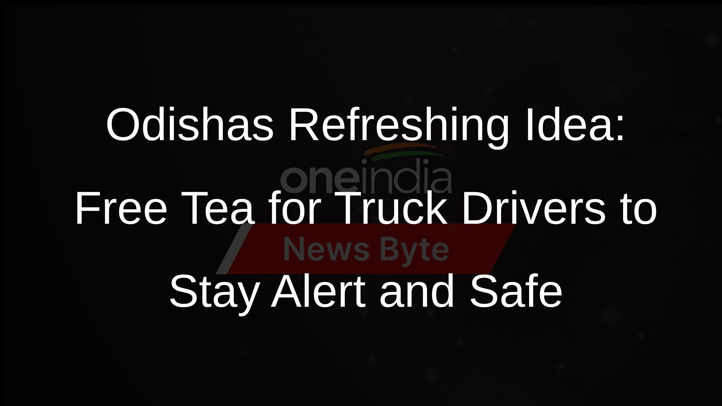 Odishas Refreshing Idea: Free Tea for Truck Drivers to Stay Alert and Safe