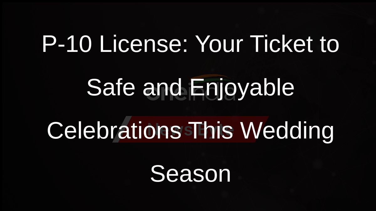 P-10 License: Your Ticket to Safe and Enjoyable Celebrations This Wedding Season P-10 License: Your Ticket to Safe and Enjoyable Celebrations This Wedding Season
