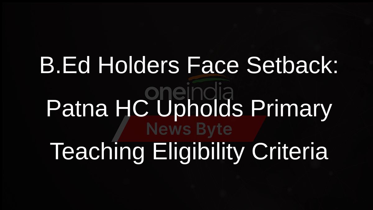 B.Ed Holders Face Setback: Patna HC Upholds Primary Teaching Eligibility Criteria