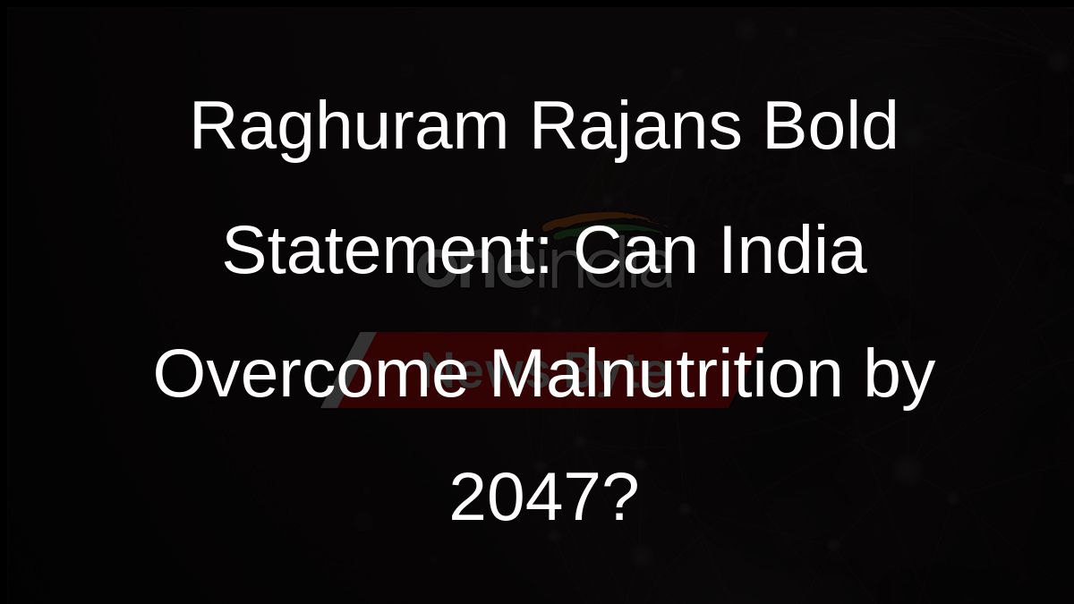Raghuram Rajans Bold Statement: Can India Overcome Malnutrition by 2047?