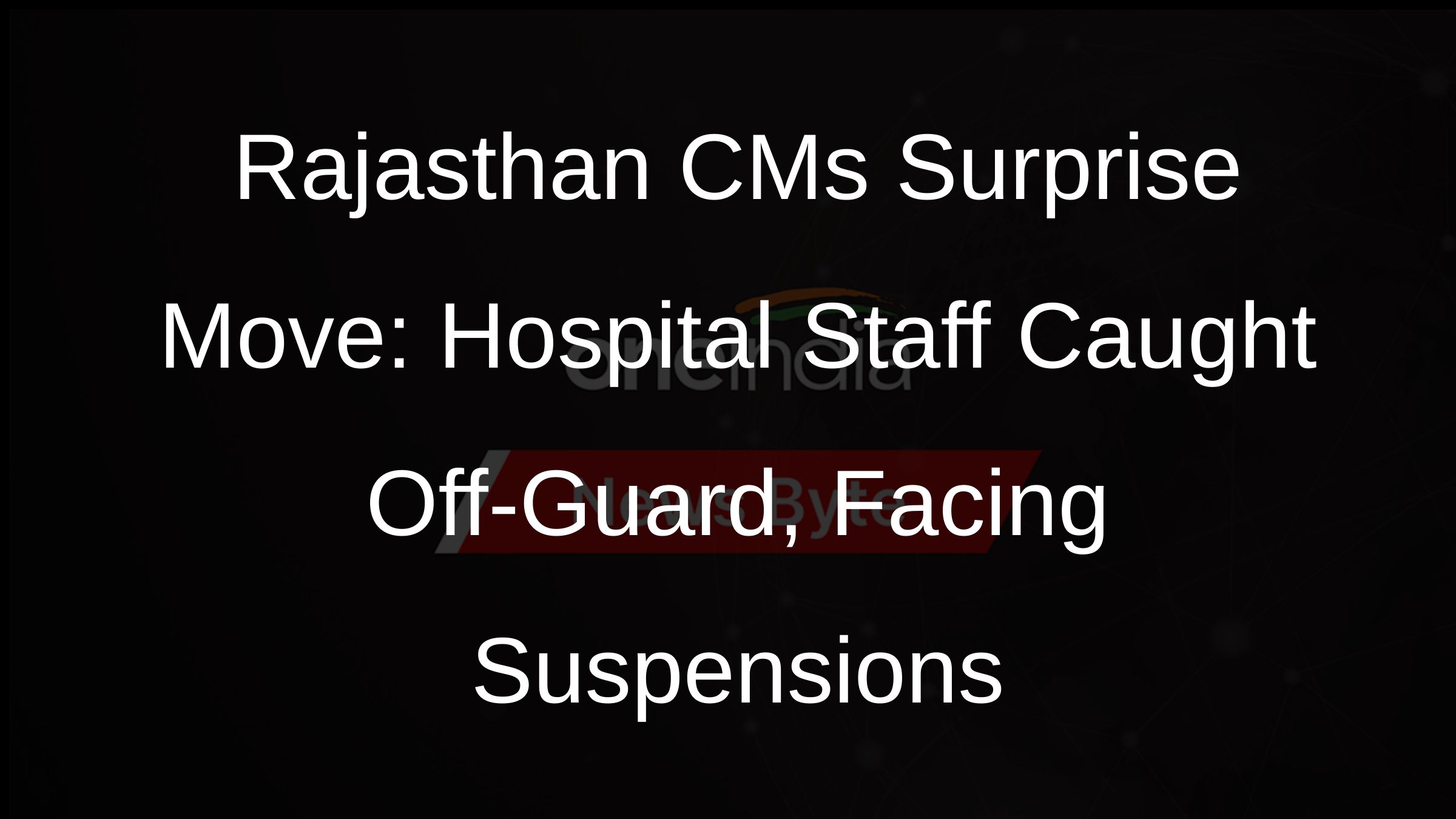 Rajasthan CMs Surprise Move: Hospital Staff Caught Off-Guard, Facing Suspensions