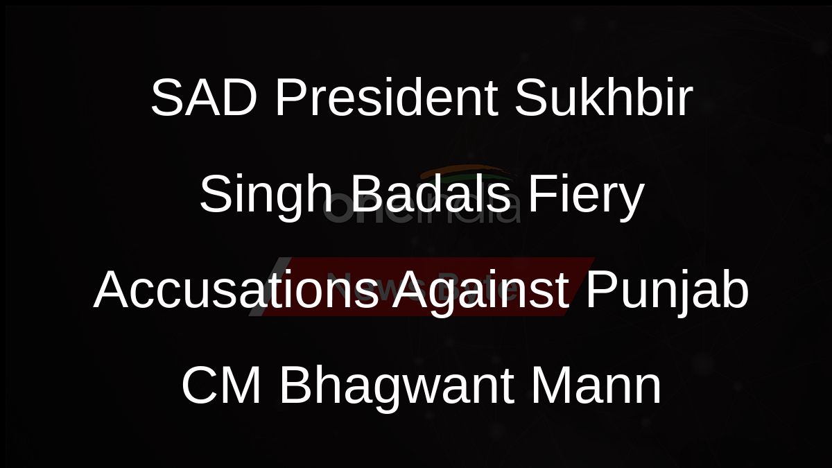 SAD President Sukhbir Singh Badals Fiery Accusations Against Punjab CM Bhagwant Mann