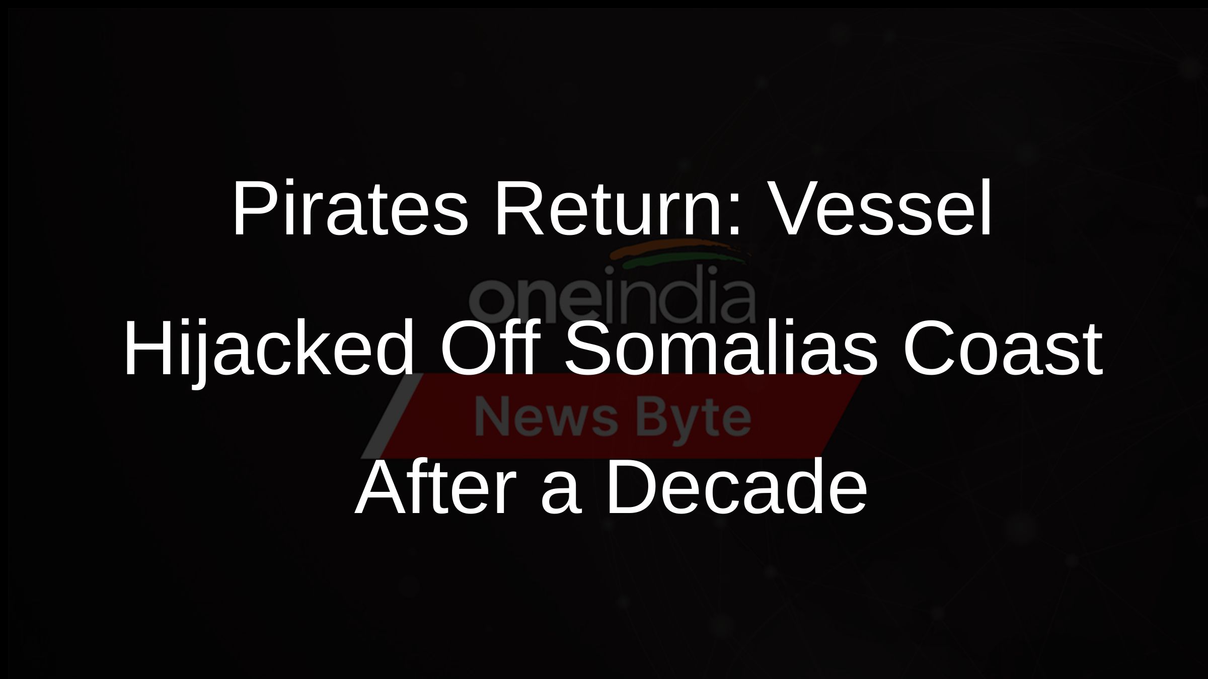 Pirates Return: Vessel Hijacked Off Somalias Coast After a Decade