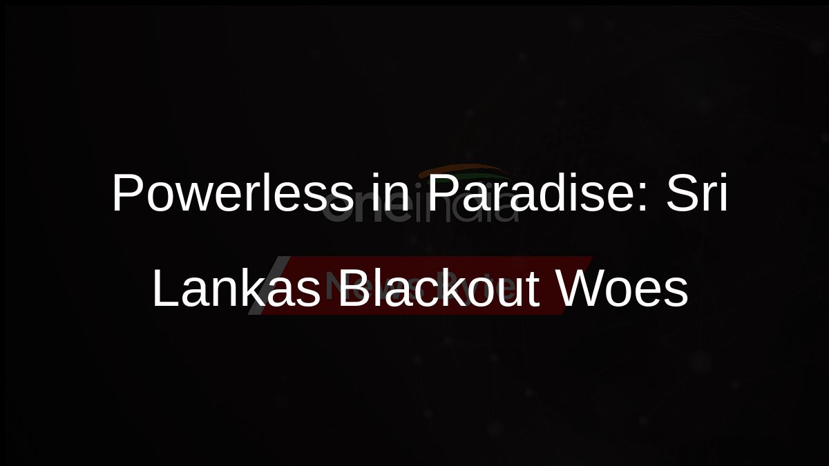 Powerless in Paradise: Sri Lankas Blackout Woes