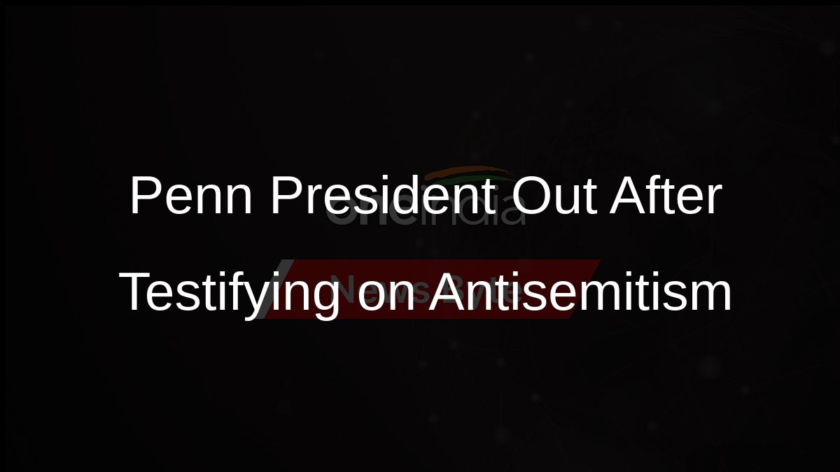 Penn President Out After Testifying on Antisemitism