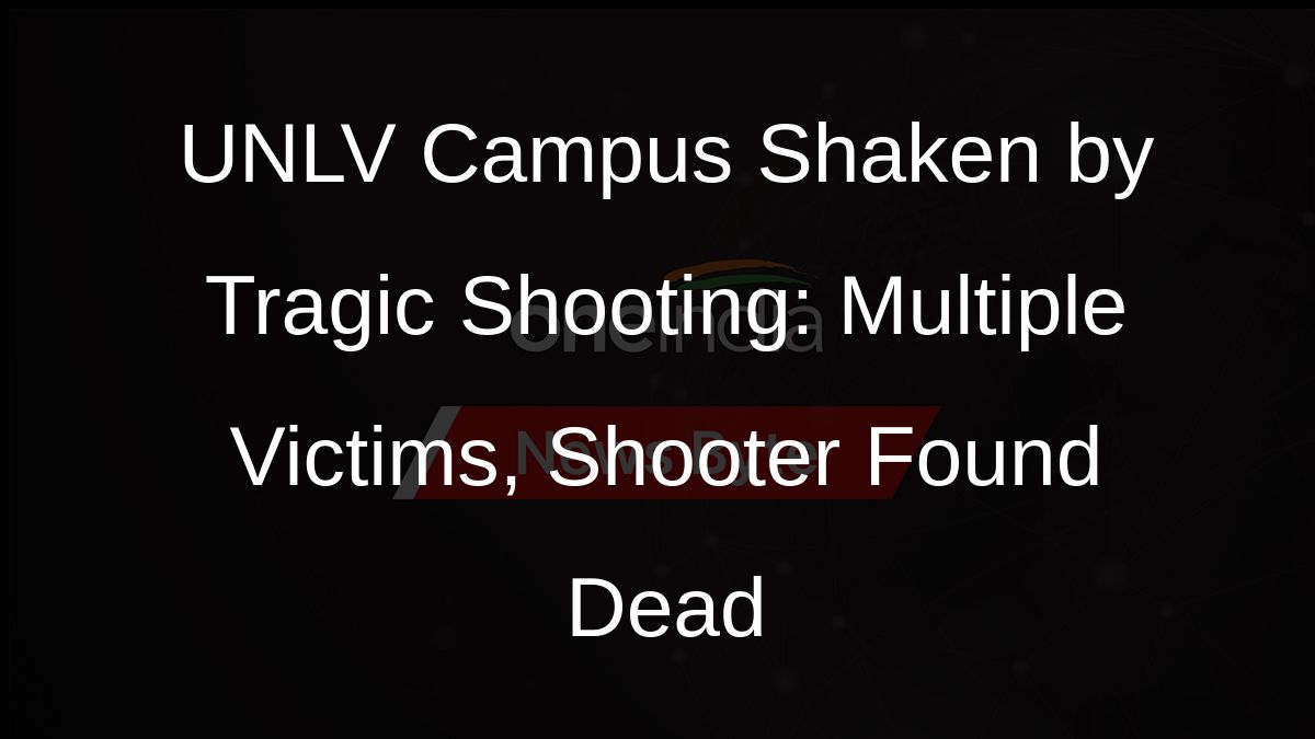 UNLV Campus Shaken by Tragic Shooting: Multiple Victims, Shooter Found Dead