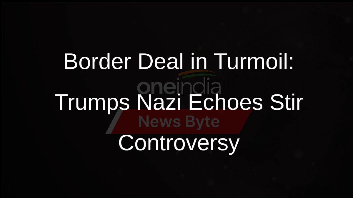 Border Deal in Turmoil: Trumps Nazi Echoes Stir Controversy