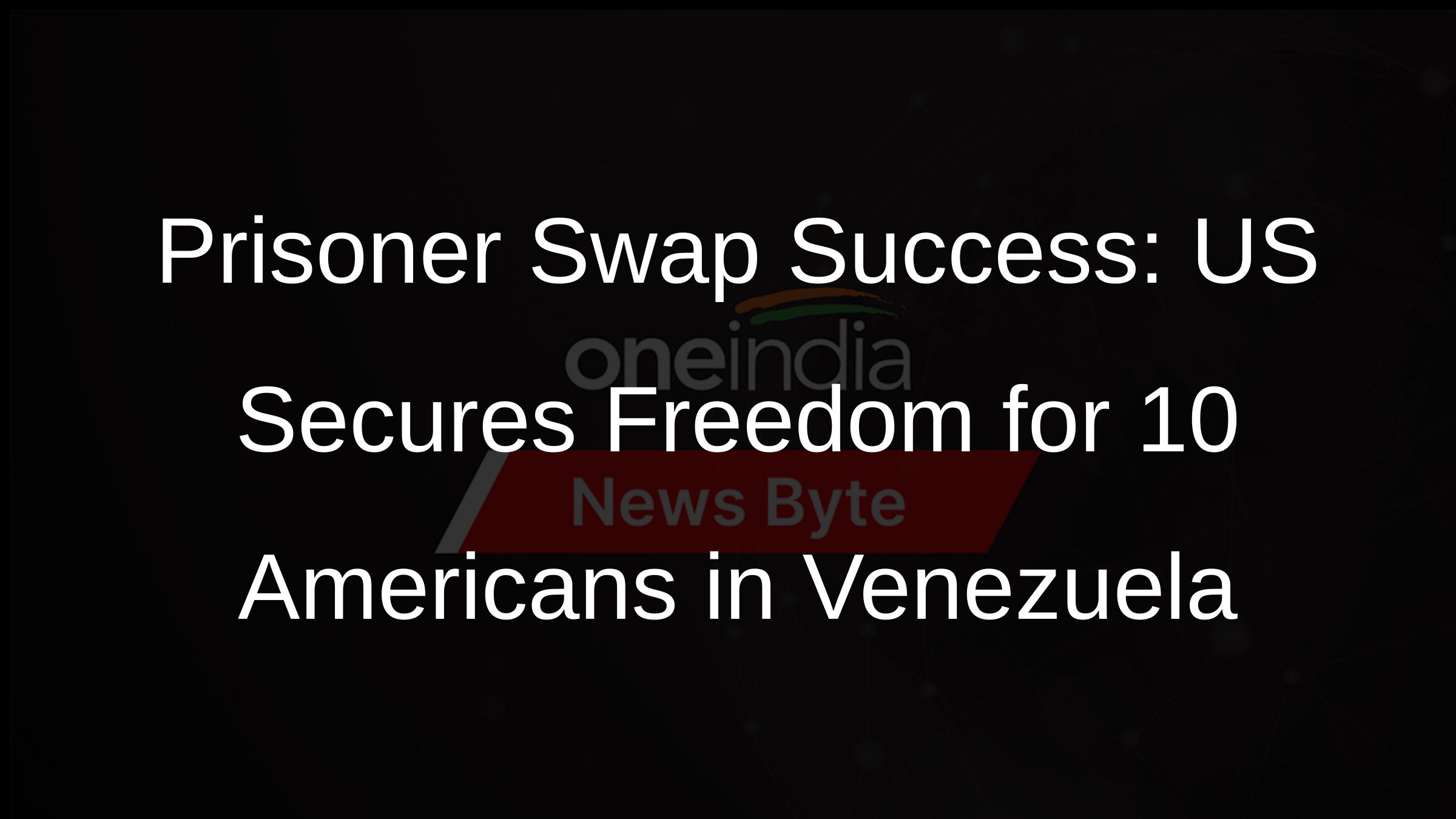 Prisoner Swap Success: US Secures Freedom for 10 Americans in Venezuela