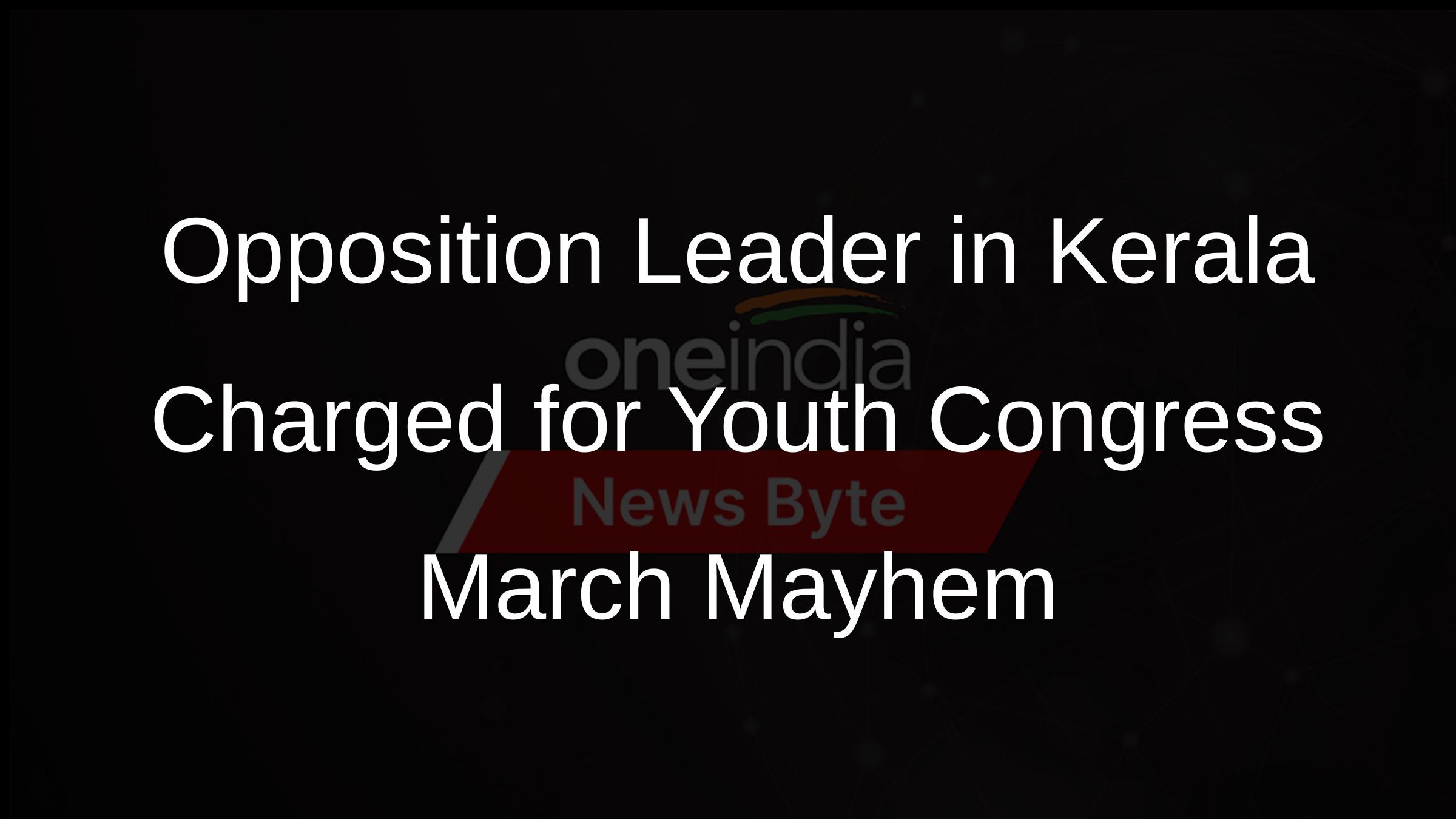 Opposition Leader in Kerala Charged for Youth Congress March Mayhem