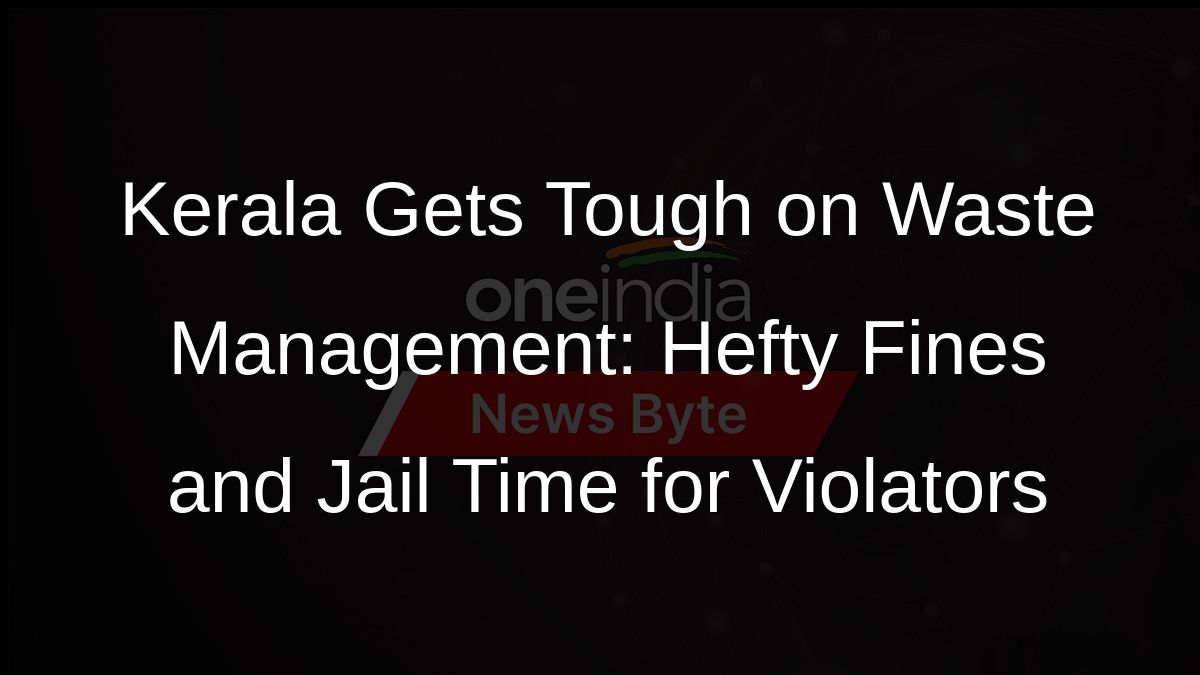 Kerala Gets Tough on Waste Management: Hefty Fines and Jail Time for Violators