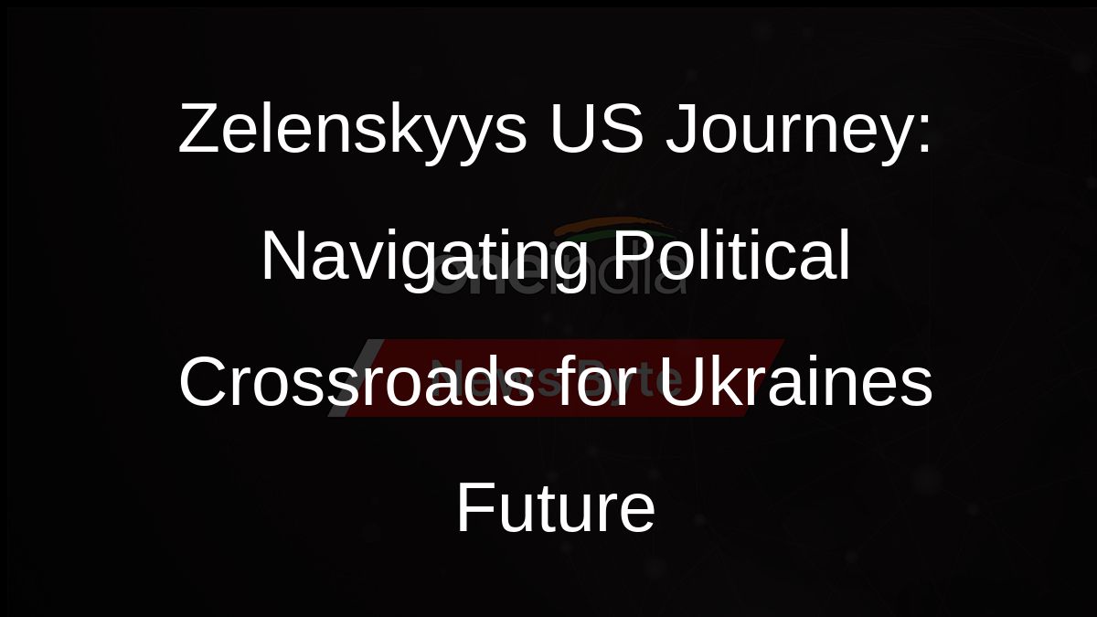 Zelenskyys US Journey: Navigating Political Crossroads for Ukraines Future