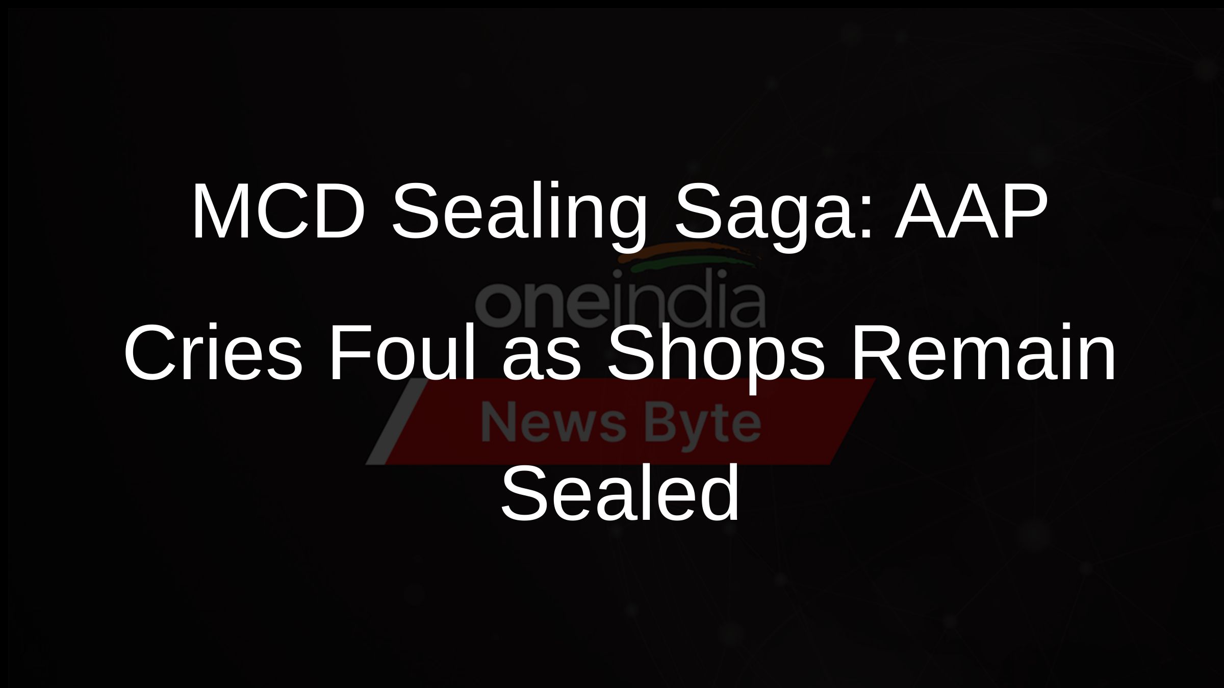 MCD Sealing Saga: AAP Cries Foul as Shops Remain Sealed MCD Sealing Saga: AAP Cries Foul as Shops Remain Sealed