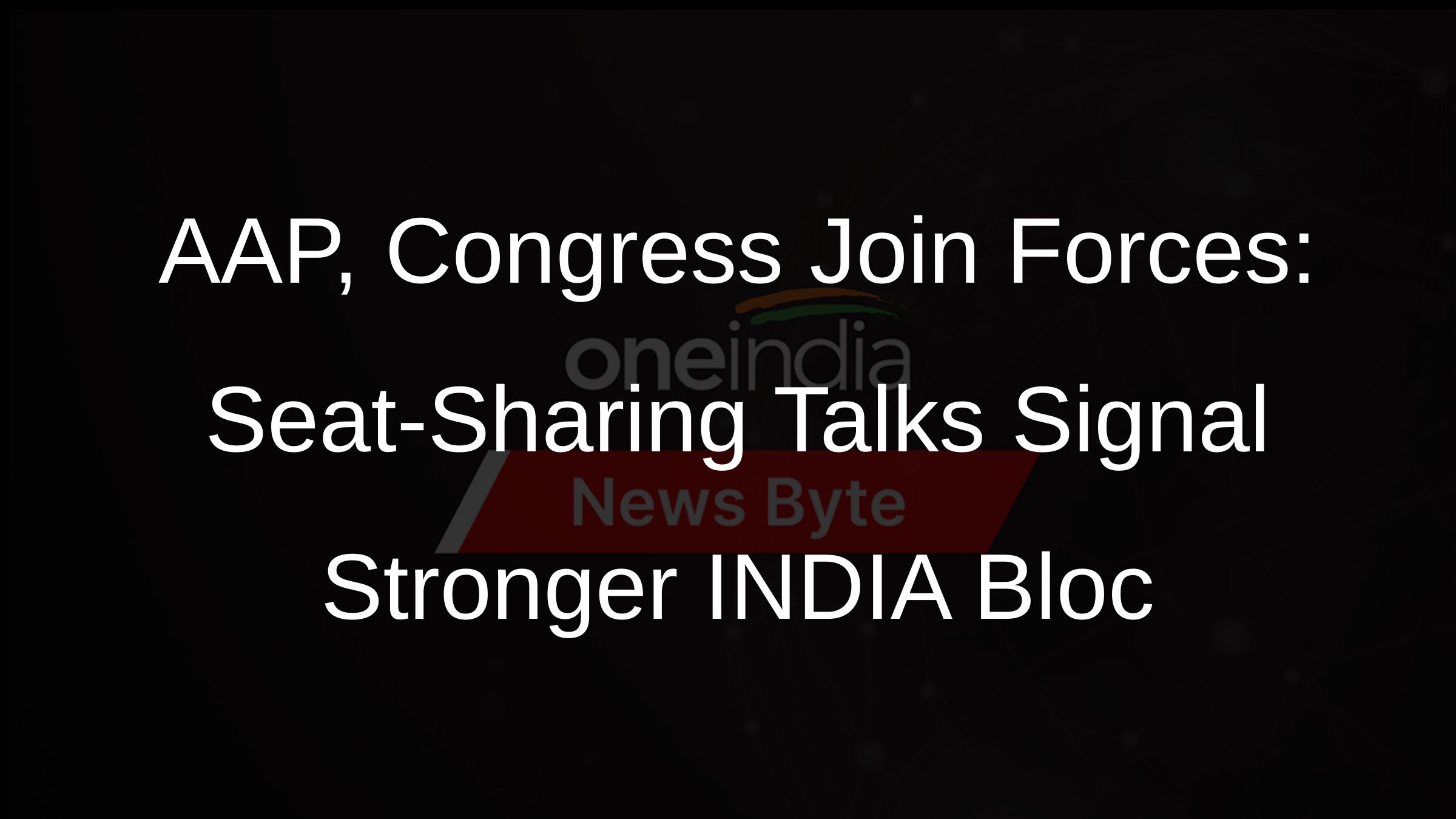 AAP, Congress Join Forces: Seat-Sharing Talks Signal Stronger INDIA Bloc
