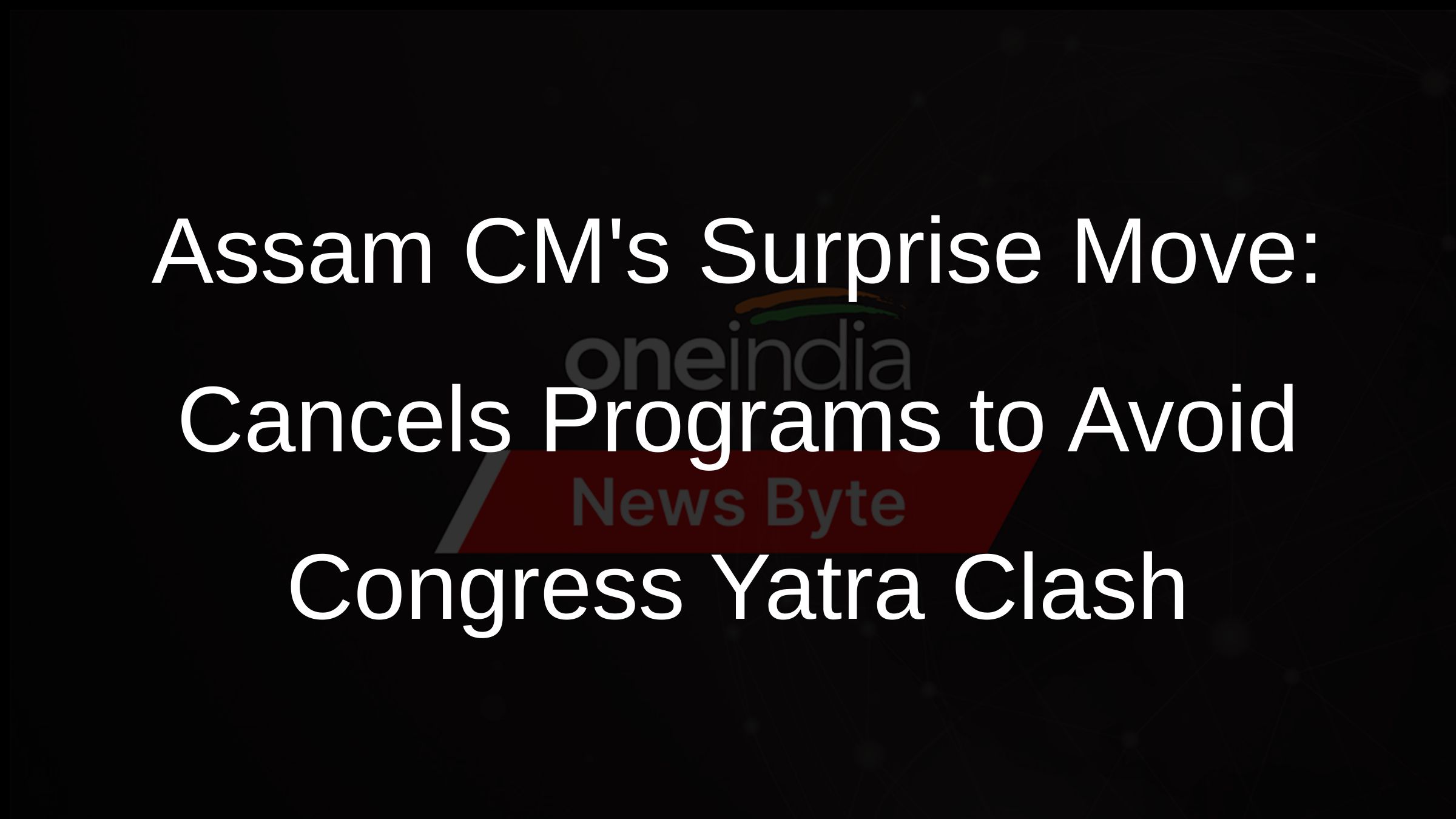 Assam CMs Surprise Move: Cancels Programs to Avoid Congress Yatra Clash