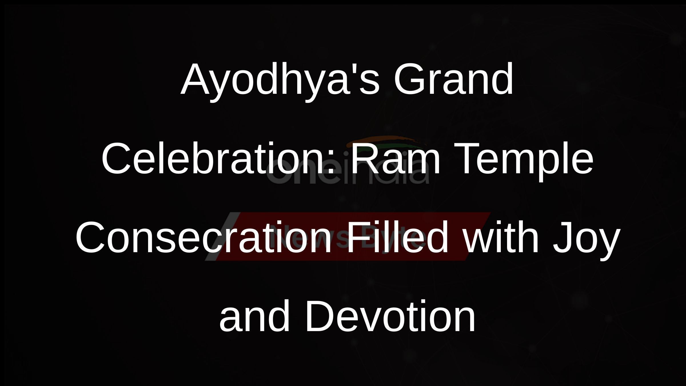 Ayodhyas Grand Celebration: Ram Temple Consecration Filled with Joy and Devotion