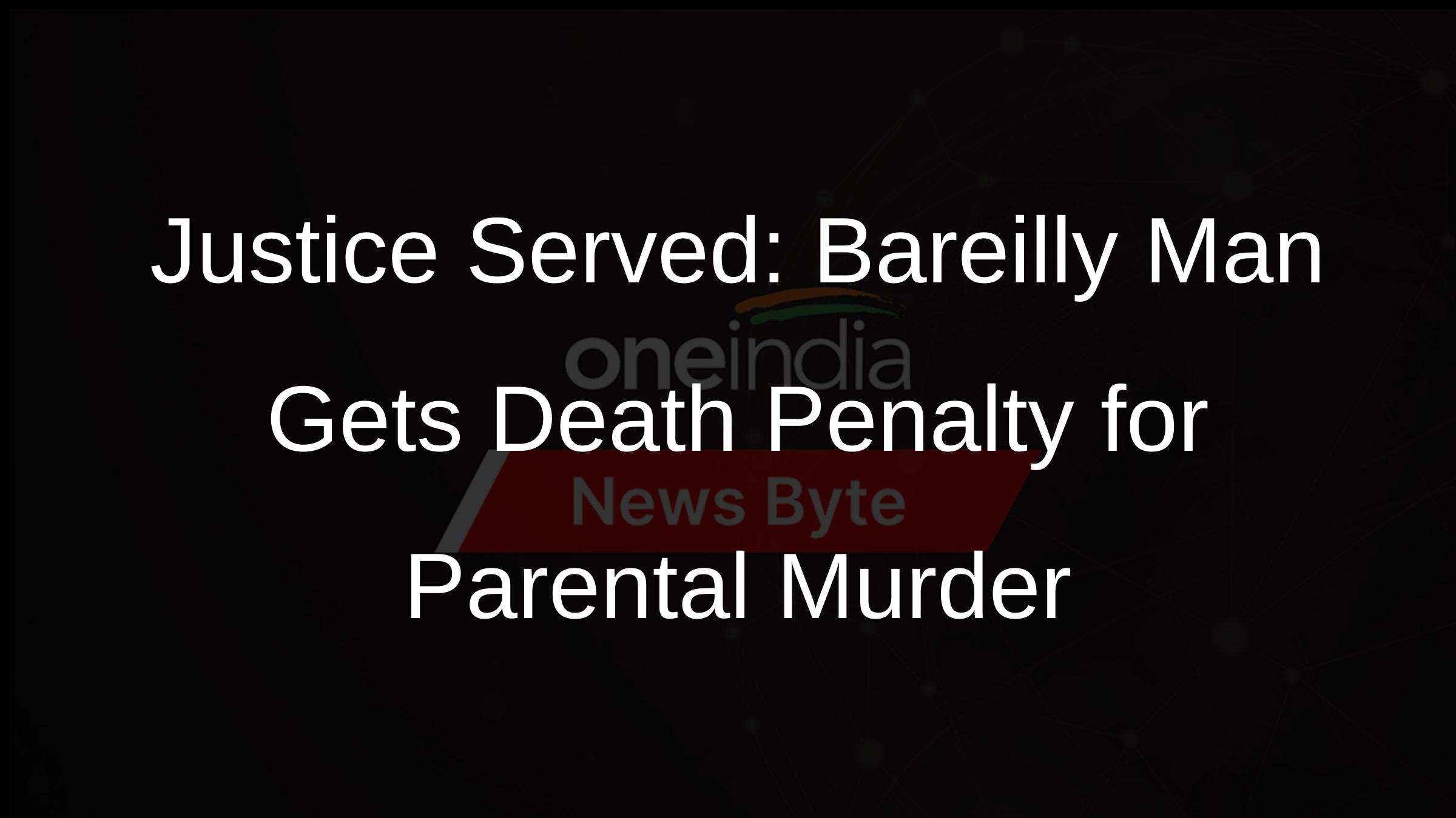 Justice Served: Bareilly Man Gets Death Penalty for Parental Murder