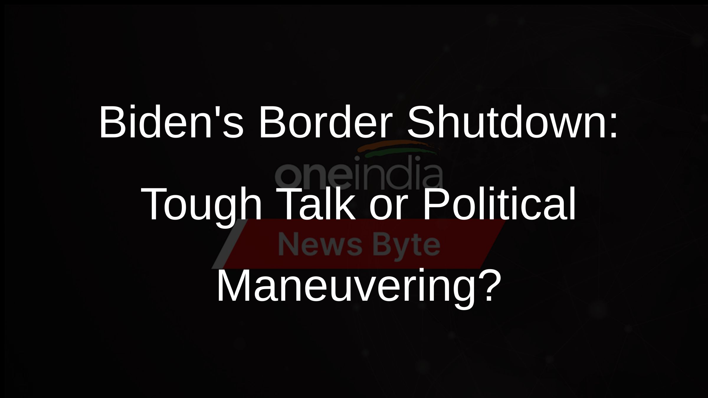 Bidens Border Shutdown: Tough Talk or Political Maneuvering?