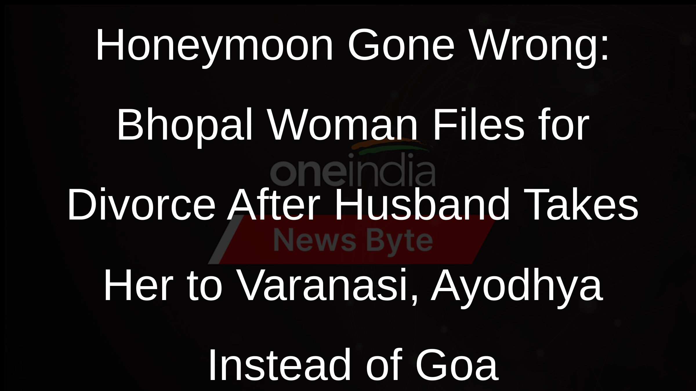 Honeymoon Gone Wrong: Bhopal Woman Files for Divorce After Husband Takes Her to Varanasi, Ayodhya Instead of Goa