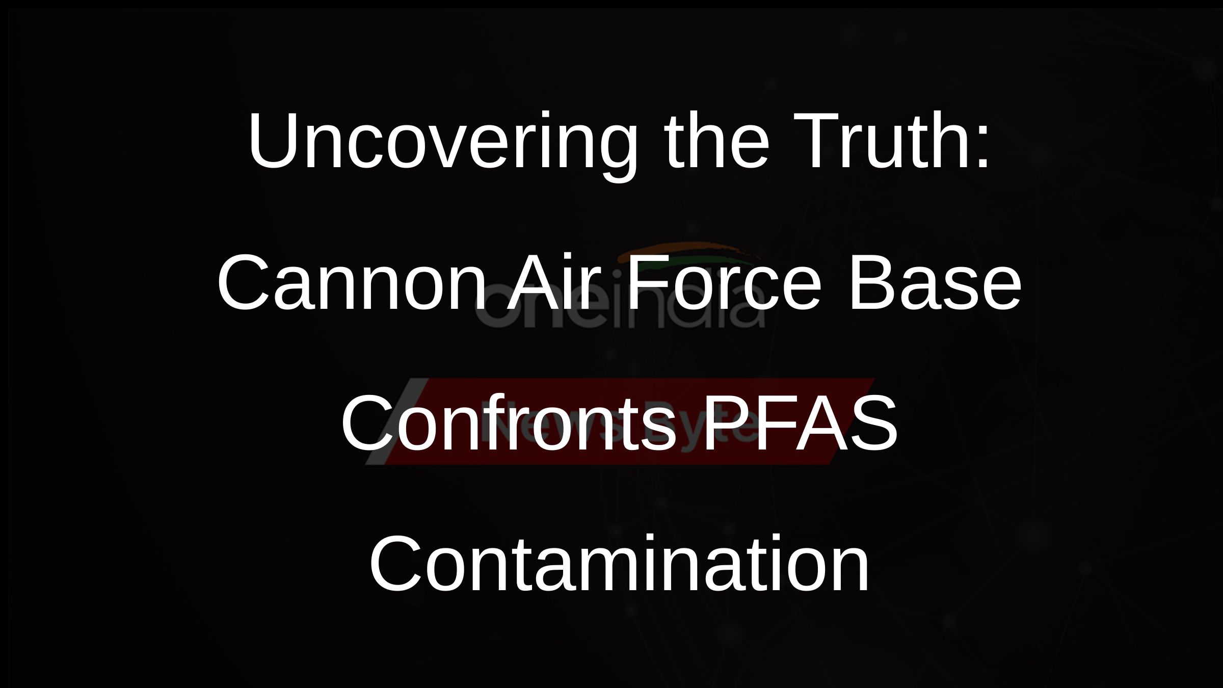 Uncovering the Truth: Cannon Air Force Base Confronts PFAS Contamination