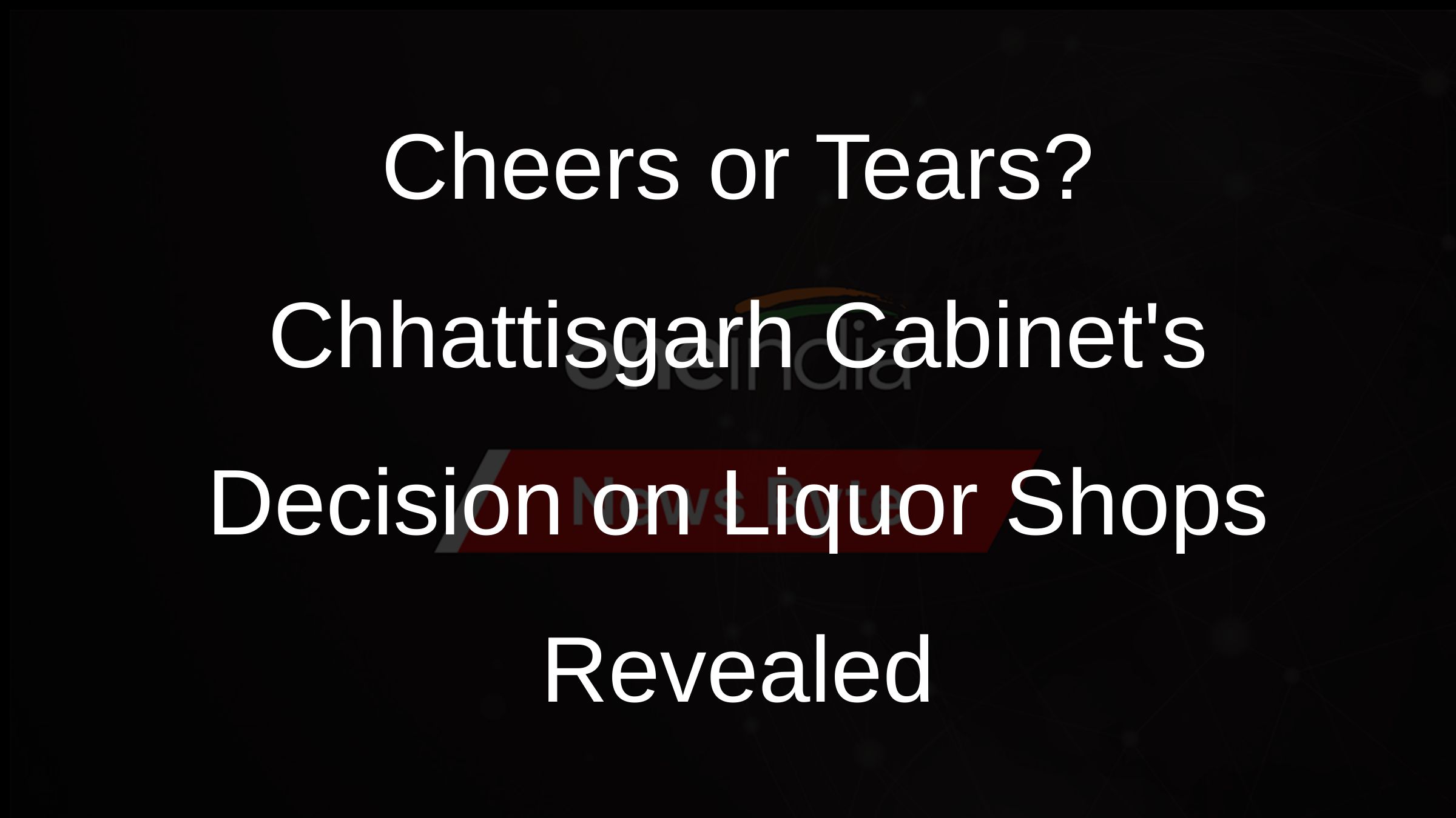 Cheers or Tears? Chhattisgarh Cabinets Decision on Liquor Shops Revealed