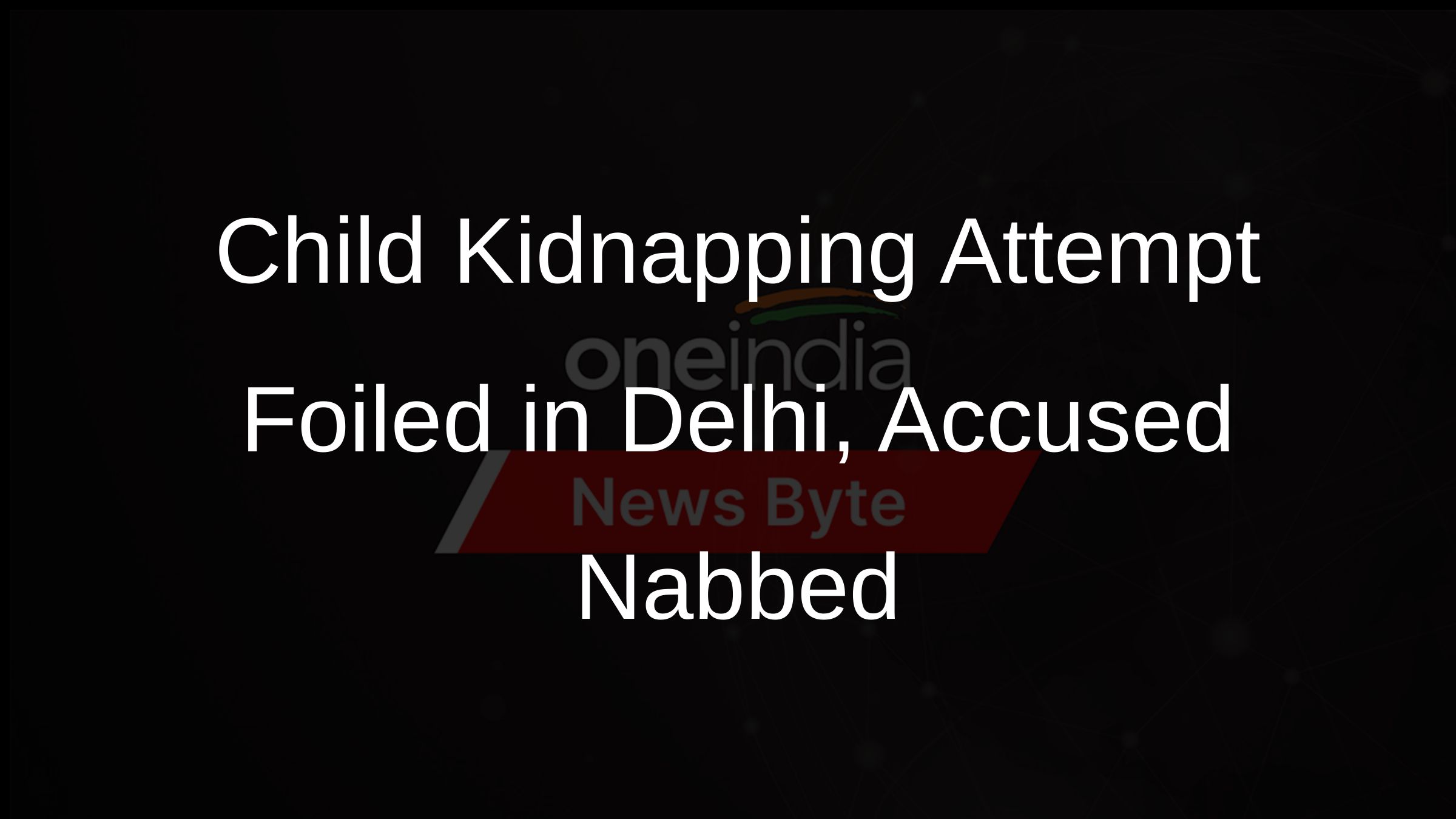 Child Kidnapping Attempt Foiled in Delhi, Accused Nabbed