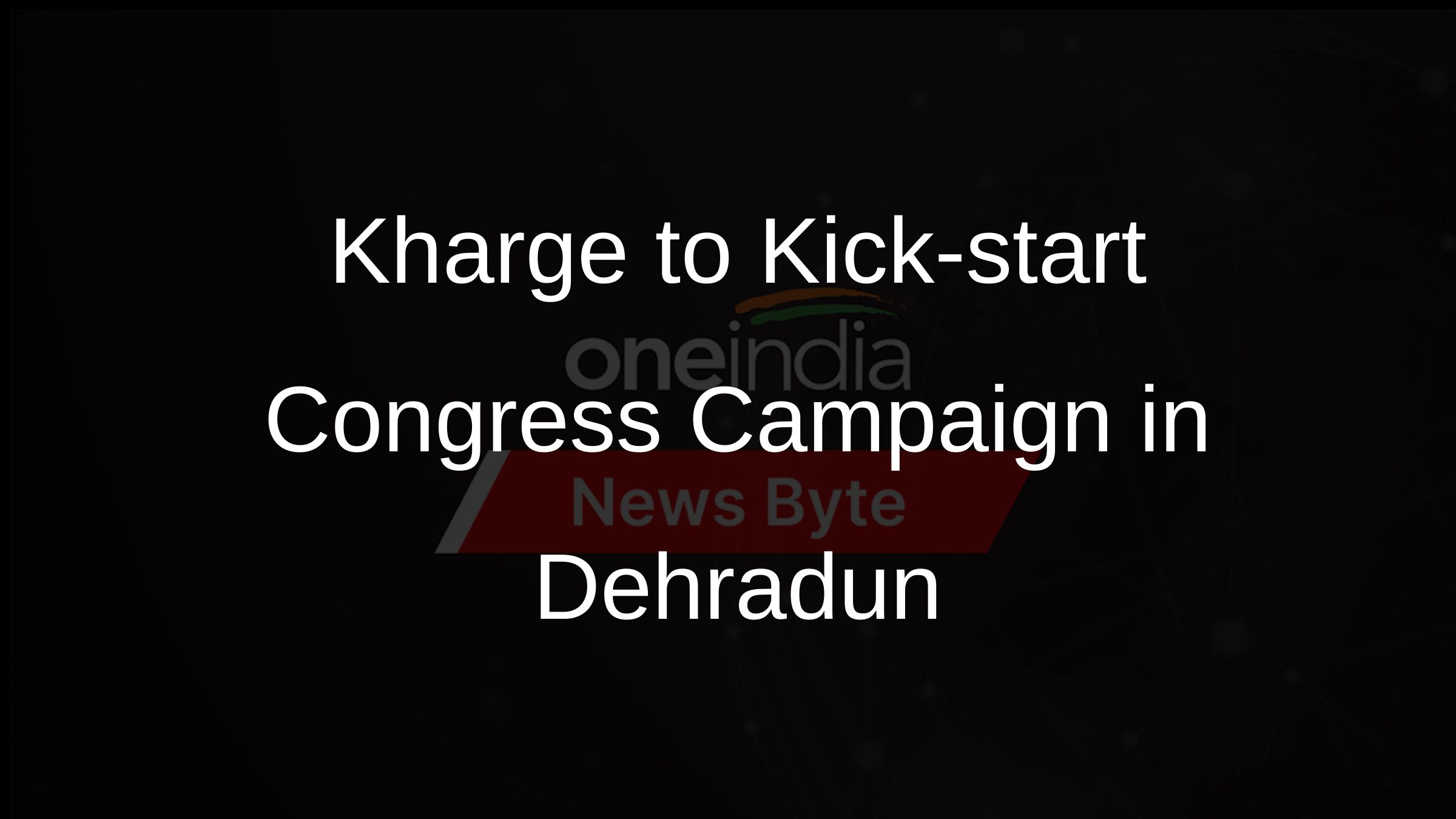 Kharge to Kick-start Congress Campaign in Dehradun
