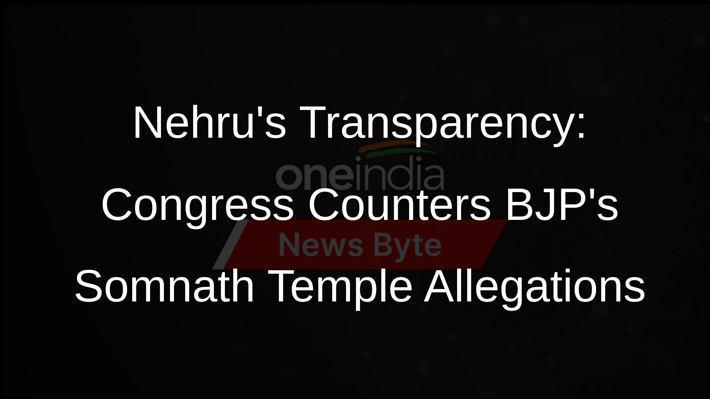 Nehrus Transparency: Congress Counters BJPs Somnath Temple Allegations