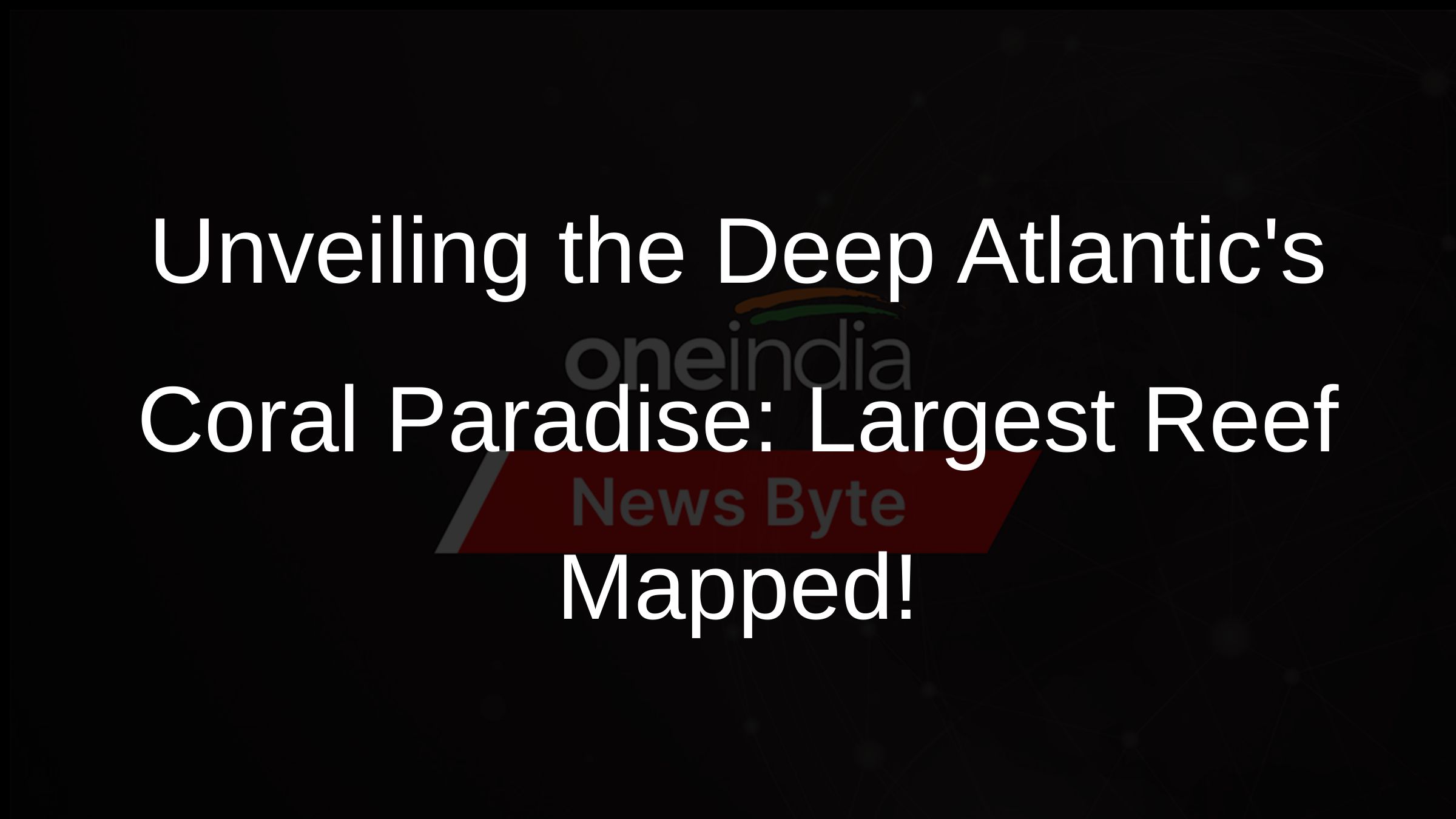 Unveiling the Deep Atlantics Coral Paradise: Largest Reef Mapped!